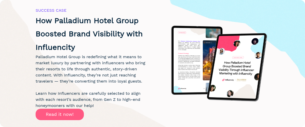 SUCCESS CASE How Palladium Hotel Group Boosted Brand Visibility with Influencity Palladium Hotel Group is redefining what it means to market luxury by partnering with influencers who bring their resorts to life through authentic, story-driven content. With Influencity, they’re not just reaching travelers — they’re converting them into loyal guests. Learn how Influencers are carefully selected to align with each resort’s audience, from Gen Z to high-end honeymooners with our help!